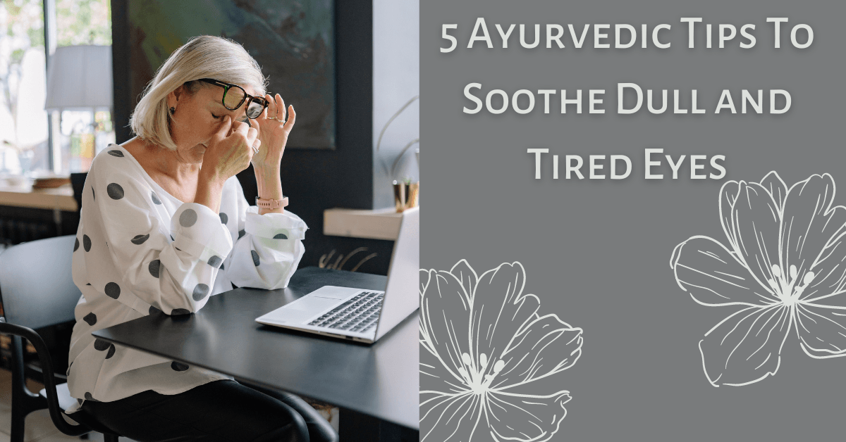 5 Ayurvedic Tips To Soothe Dull and Tired Eyes
