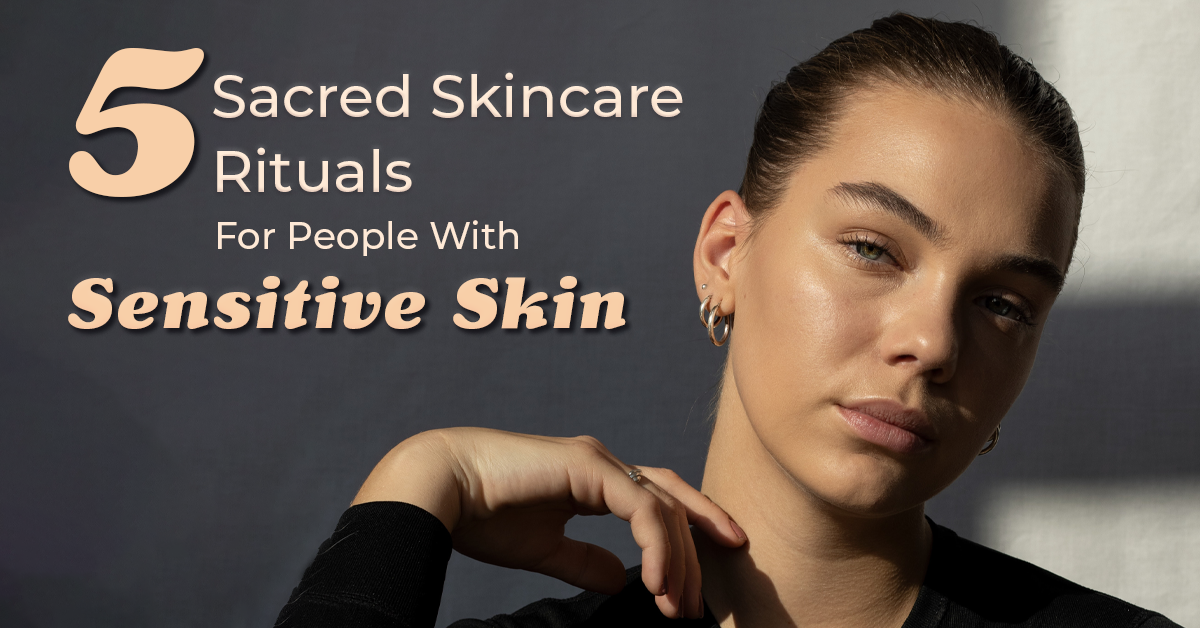 5 Sacred Skincare Rituals For People With Sensitive Skin
