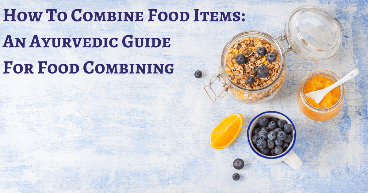 How To Combine Food Items An Ayurvedic Guide For Food Combining