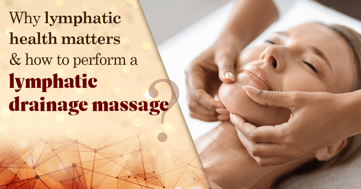 Why Lymphatic Health Matters And How To Perform A Lymphatic Drainage Massage?